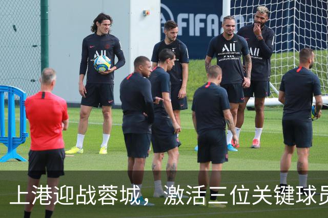 上港迎战蓉城，激活三位关键球员是制胜关键