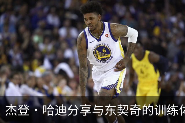 杰登·哈迪分享与东契奇的训练体验：领袖气质再攀高峰